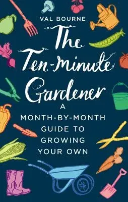 The Ten-Minute Gardener: A Month-By-Month Guide to Growing Your Own