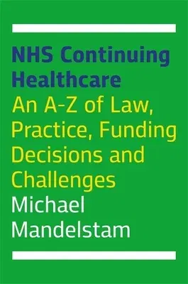 Nhs Continuing Healthcare: An A-Z of Law, Practice, Funding Decisions and Challenges