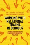 Working with Relational Trauma in Schools: An Educator's Guide to Using Dyadic Developmental Practice