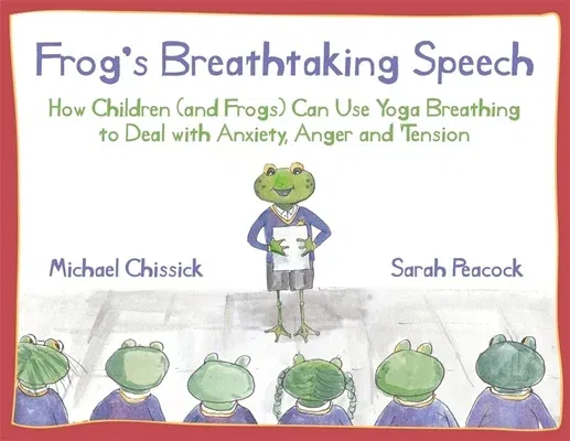 Frog's Breathtaking Speech: How Children (and Frogs) Can Use Yoga Breathing to Deal with Anxiety, Anger and Tension