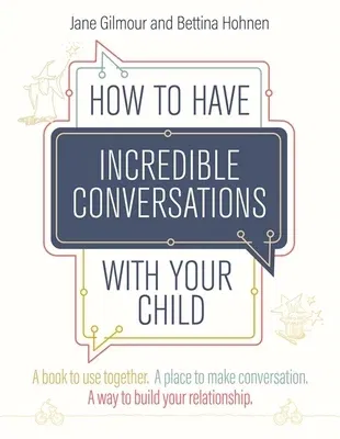 How to Have Incredible Conversations with Your Child: A Book for Parents, Carers and Children to Use Together. a Place to Make Conversation. a Way to