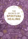 The Secrets of Spiritual Healing: A Beginner's Guide to Energy Therapies