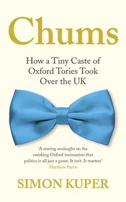 Chums: How a Tiny Caste of Oxford Tories Took Over the UK