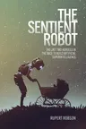 The Sentient Robot: The Last Two Hurdles in the Race to Build Artificial Superintelligence