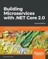 Building Microservices with .NET Core 2.0: Transitioning monolithic architectures using microservices with .NET Core 2.0 using C# 7.0