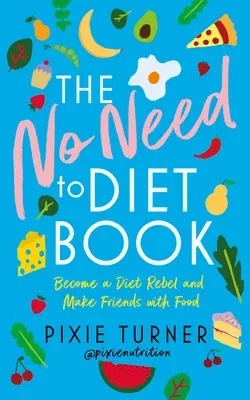 The No Need to Diet Book: Become a Diet Rebel and Make Friends with Food