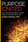 Purpose Ignited: How inspiring leaders unleash passion and elevate cause