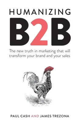 Humanizing B2B: The new truth in marketing that will transform your brand and your sales