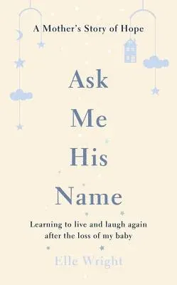 Ask Me His Name: Learning to Live and Laugh Again After the Loss of My Baby