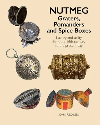 Nutmeg: Graters, Pomanders and Spice Boxes: Luxury and Utility from the 16th Century to the Present Day