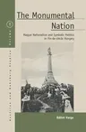 The Monumental Nation: Magyar Nationalism and Symbolic Politics in Fin-De-Siècle Hungary