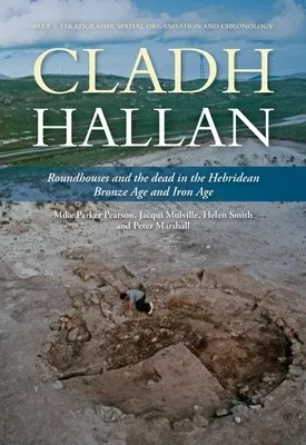 Cladh Hallan - Roundhouses and the Dead in the Hebridean Bronze Age and Iron Age: Part I: Stratigraghy, Spatial Organisation and Chronology