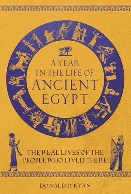 A Year in the Life of Ancient Egypt: The Real Lives of the People Who Lived There