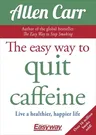 The Easy Way to Quit Caffeine: Live a Healthier, Happier Life