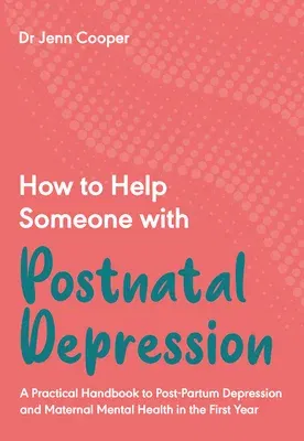 How to Help Someone with Post Natal Depression: A Practical Handbook to Post-Partum Depression and Maternal Mental Health in the First Year