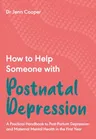 How to Help Someone with Post Natal Depression: A Practical Handbook to Post-Partum Depression and Maternal Mental Health in the First Year