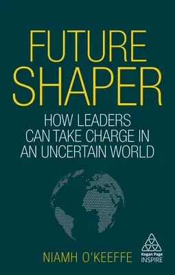 Future Shaper: How Leaders Can Take Charge in an Uncertain World