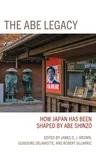 The Abe Legacy: How Japan Has Been Shaped by Abe Shinzo