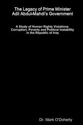 The Legacy of Prime Minister Adil Abdul-Mahdi's Government - A Study of Human Rights Violations, Corruption, Poverty and Political Instability in the Repu