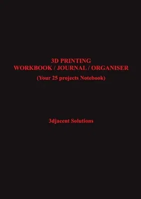 3D Printing Workbook / Journal / Organiser: (Your 25 projects Notebook)