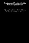 The Legacy of President Andrés Manuel López Obrador - A Study of Cartel Violence, Civilian Suffering, Rule-of-Law Violations and Government Inertia in the