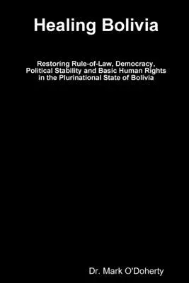 Healing Bolivia - Restoring Rule-of-Law, Democracy, Political Stability and Basic Human Rights in the Plurinational State of Bolivia