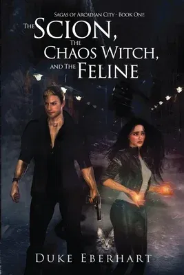 The Scion, the Chaos Witch, and the Feline (Sagas of Arcadian City - Book One)