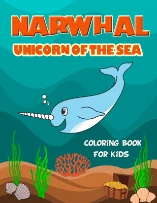 Narwhal Unicorn of The Sea Coloring Book for Kids: Loaded with Uniquely Cute Narwhal Illustrations to color. Great Gift for Girls & Boys of all Ages,