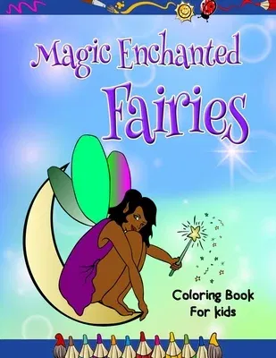 Magic Enchanted Fairies Coloring Book for Kids: Loads of Unique Magical Fairies - 30 Beautiful Illustrations to Color. Great Gift for All Ages, Boys &