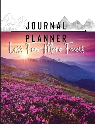 Less Fear More Focus Journal Planner: Bringing My Vision To Life