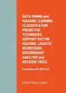 DATA MINING and MACHINE LEARNING. CLASSIFICATION PREDICTIVE TECHNIQUES: SUPPORT VECTOR MACHINE, LOGISTIC REGRESSION, DISCRIMINANT ANALYSIS and DECISIO