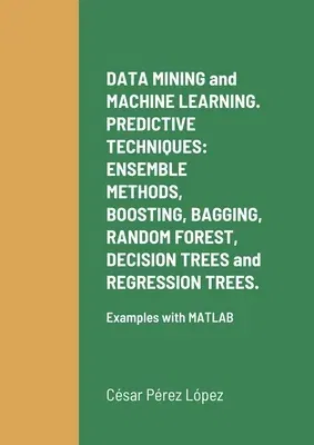 DATA MINING and MACHINE LEARNING. PREDICTIVE TECHNIQUES: ENSEMBLE METHODS, BOOSTING, BAGGING, RANDOM FOREST, DECISION TREES and REGRESSION TREES.: Exa