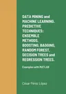 DATA MINING and MACHINE LEARNING. PREDICTIVE TECHNIQUES: ENSEMBLE METHODS, BOOSTING, BAGGING, RANDOM FOREST, DECISION TREES and REGRESSION TREES.: Exa