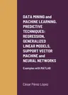 DATA MINING and MACHINE LEARNING. PREDICTIVE TECHNIQUES: REGRESSION, GENERALIZED LINEAR MODELS, SUPPORT VECTOR MACHINE and NEURAL NETWORKS: Examples w