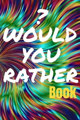 Would You Rather Book for Teens: 150 Thought-Provoking Fun Life Scenarios and A Little Bit of Fantasy