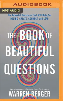 The Book of Beautiful Questions: The Powerful Questions That Will Help You Decide, Create, Connect, and Lead