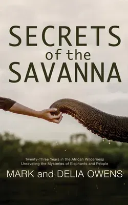 Secrets of the Savanna: Twenty-Three Years in the African Wilderness Unraveling the Mysteries of Elephants and People