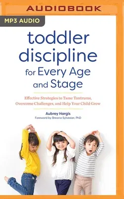 Toddler Discipline for Every Age and Stage: Effective Strategies to Tame Tantrums, Overcome Challenges, and Help Your Child Grow