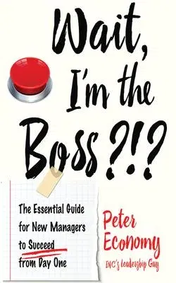 Wait, I'm the Boss?!?: The Essential Guide for New Managers to Succeed from Day One