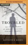 Troubled: The Failed Promise of America's Behavioral Treatment Programs