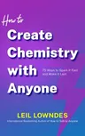 How to Create Chemistry with Anyone: 75 Ways to Spark It Fast -- And Make It Last