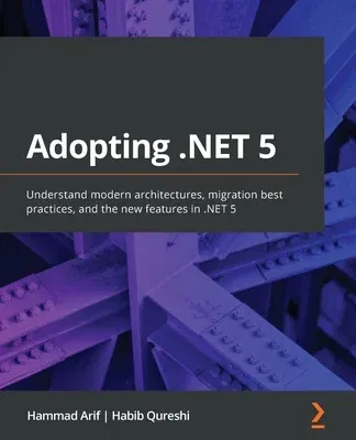 Adopting .NET 5: Understand modern architectures, migration best practices, and the new features in .NET 5