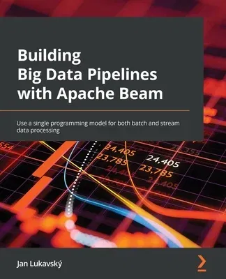 Building Big Data Pipelines with Apache Beam: Use a single programming model for both batch and stream data processing