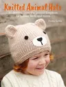 Knitted Animal Hats: 35 Designs from the Animal Kingdom for Babies, Kids, and Teens