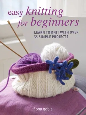 Easy Knitting for Beginners: Learn to Knit with Over 35 Simple Projects