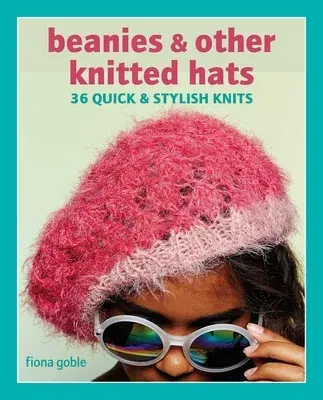 Beanies and Other Knitted Hats: 36 Quick and Stylish Knits