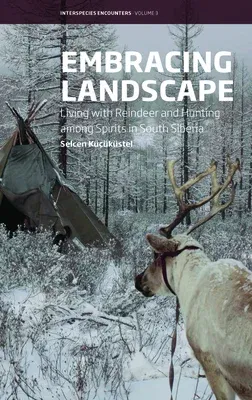 Embracing Landscape: Living with Reindeer and Hunting Among Spirits in South Siberia