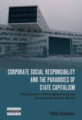 Corporate Social Responsibility and the Paradoxes of State Capitalism: Ethnographies of Norwegian Energy and Extraction Businesses Abroad