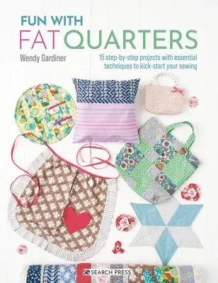 Fun with Fat Quarters: 15 Step-By-Step Projects with Essential Techniques to Kick-Start Your Sewing