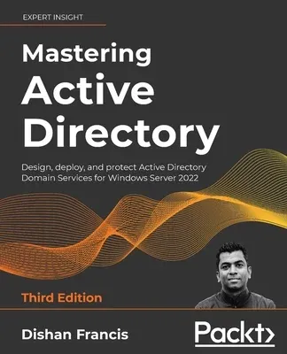 Mastering Active Directory - Third Edition: Design, deploy, and protect Active Directory Domain Services for Windows Server 2022